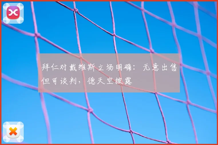拜仁对戴维斯立场明确：无意出售但可谈判，德天空披露