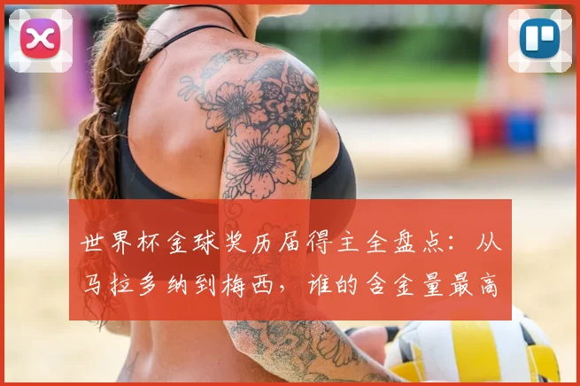 世界杯金球奖历届得主全盘点：从马拉多纳到梅西，谁的含金量最高？