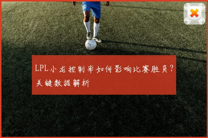 LPL小龙控制率如何影响比赛胜负？关键数据解析
