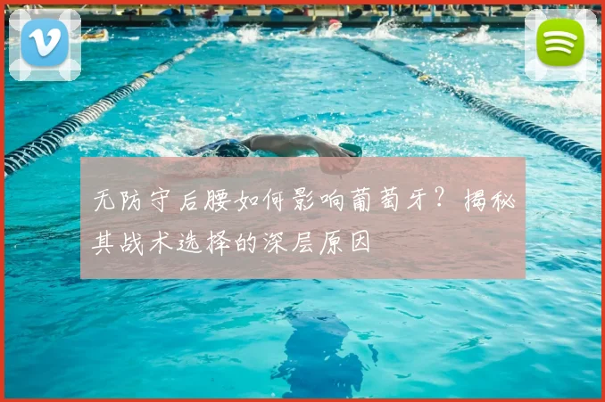 无防守后腰如何影响葡萄牙？揭秘其战术选择的深层原因