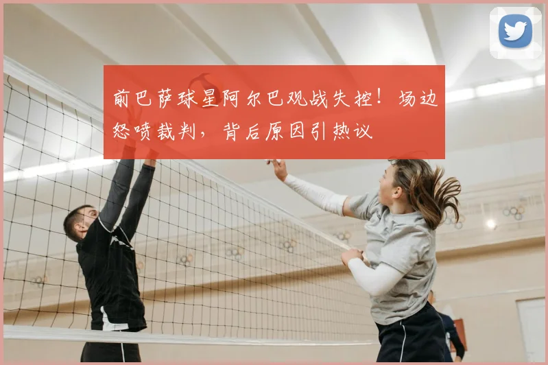 前巴萨球星阿尔巴观战失控！场边怒喷裁判，背后原因引热议