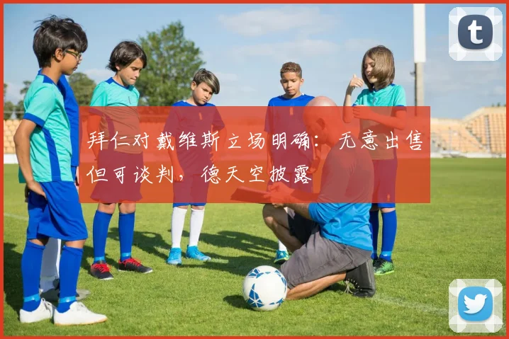 拜仁对戴维斯立场明确:无意出售但可谈判,德天空披露